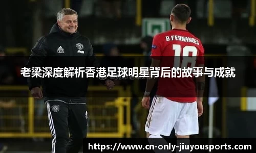 老梁深度解析香港足球明星背后的故事与成就
